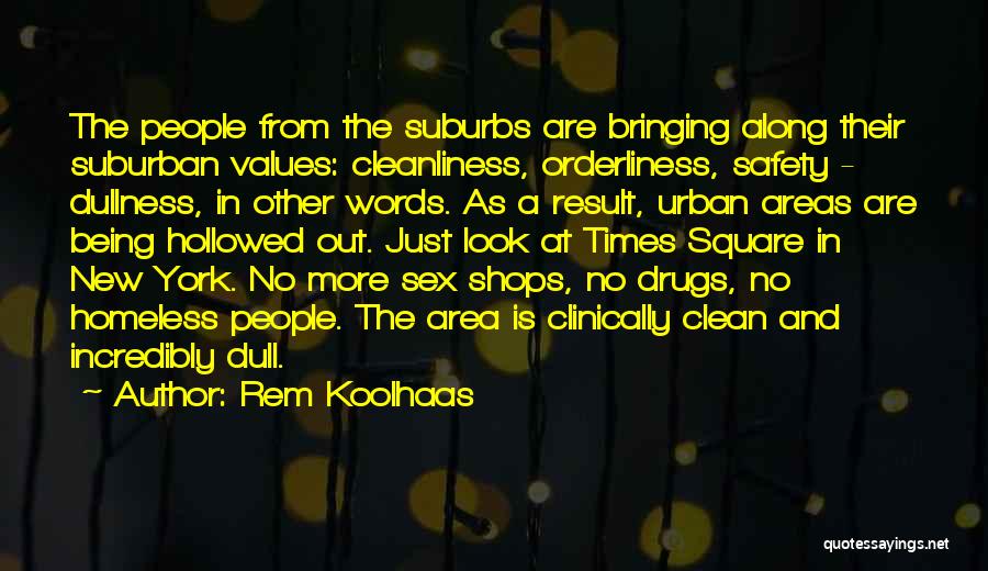 Rem Koolhaas Quotes: The People From The Suburbs Are Bringing Along Their Suburban Values: Cleanliness, Orderliness, Safety - Dullness, In Other Words. As