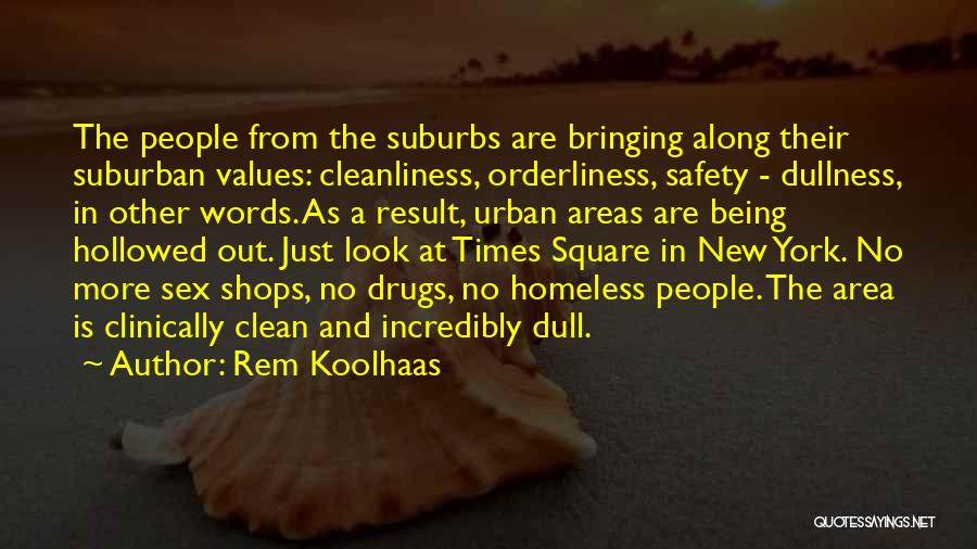 Rem Koolhaas Quotes: The People From The Suburbs Are Bringing Along Their Suburban Values: Cleanliness, Orderliness, Safety - Dullness, In Other Words. As