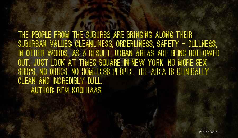 Rem Koolhaas Quotes: The People From The Suburbs Are Bringing Along Their Suburban Values: Cleanliness, Orderliness, Safety - Dullness, In Other Words. As