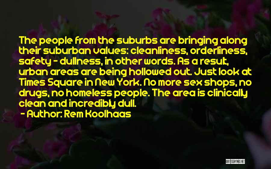 Rem Koolhaas Quotes: The People From The Suburbs Are Bringing Along Their Suburban Values: Cleanliness, Orderliness, Safety - Dullness, In Other Words. As