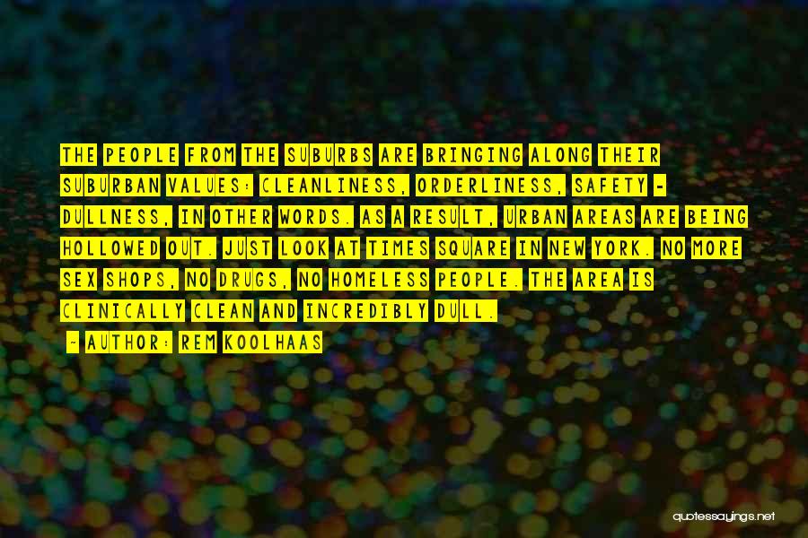 Rem Koolhaas Quotes: The People From The Suburbs Are Bringing Along Their Suburban Values: Cleanliness, Orderliness, Safety - Dullness, In Other Words. As