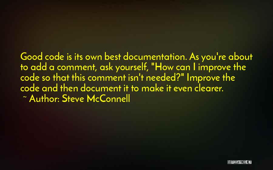 Steve McConnell Quotes: Good Code Is Its Own Best Documentation. As You're About To Add A Comment, Ask Yourself, How Can I Improve