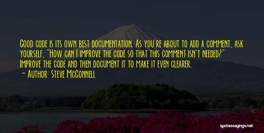 Steve McConnell Quotes: Good Code Is Its Own Best Documentation. As You're About To Add A Comment, Ask Yourself, How Can I Improve