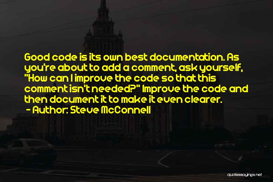 Steve McConnell Quotes: Good Code Is Its Own Best Documentation. As You're About To Add A Comment, Ask Yourself, How Can I Improve