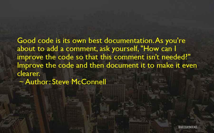 Steve McConnell Quotes: Good Code Is Its Own Best Documentation. As You're About To Add A Comment, Ask Yourself, How Can I Improve