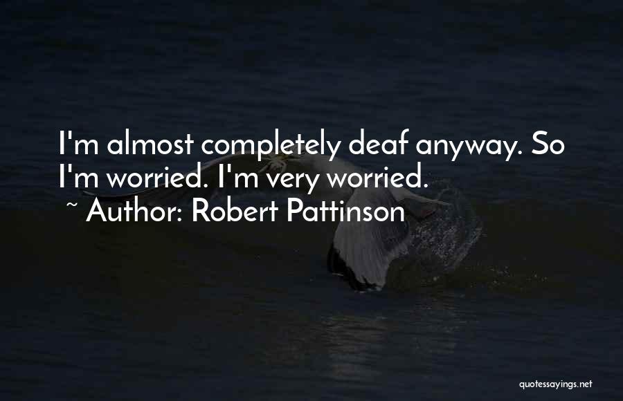 Robert Pattinson Quotes: I'm Almost Completely Deaf Anyway. So I'm Worried. I'm Very Worried.