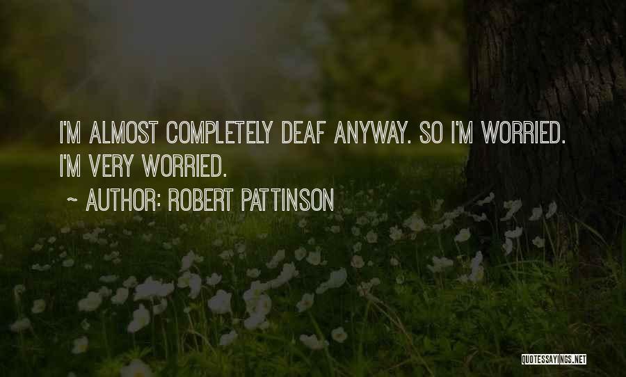 Robert Pattinson Quotes: I'm Almost Completely Deaf Anyway. So I'm Worried. I'm Very Worried.
