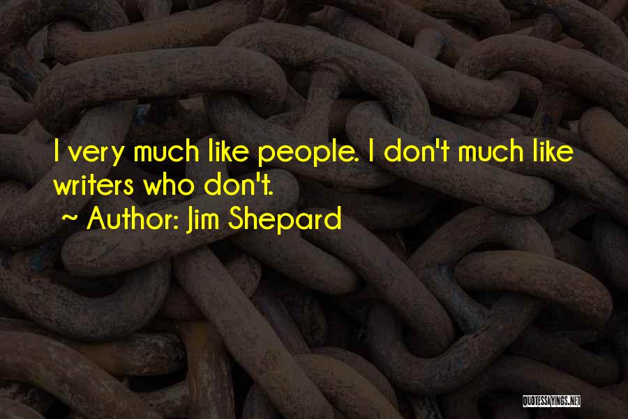 Jim Shepard Quotes: I Very Much Like People. I Don't Much Like Writers Who Don't.