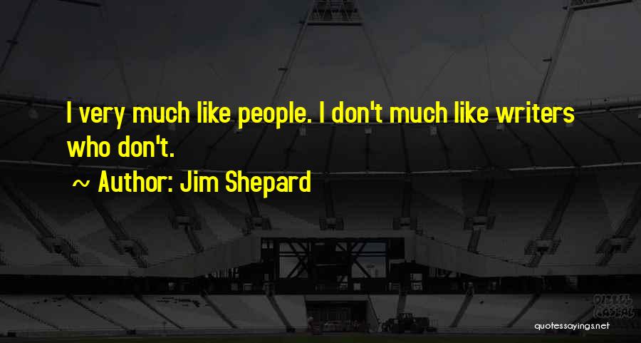 Jim Shepard Quotes: I Very Much Like People. I Don't Much Like Writers Who Don't.