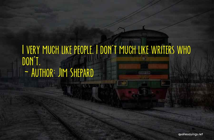 Jim Shepard Quotes: I Very Much Like People. I Don't Much Like Writers Who Don't.