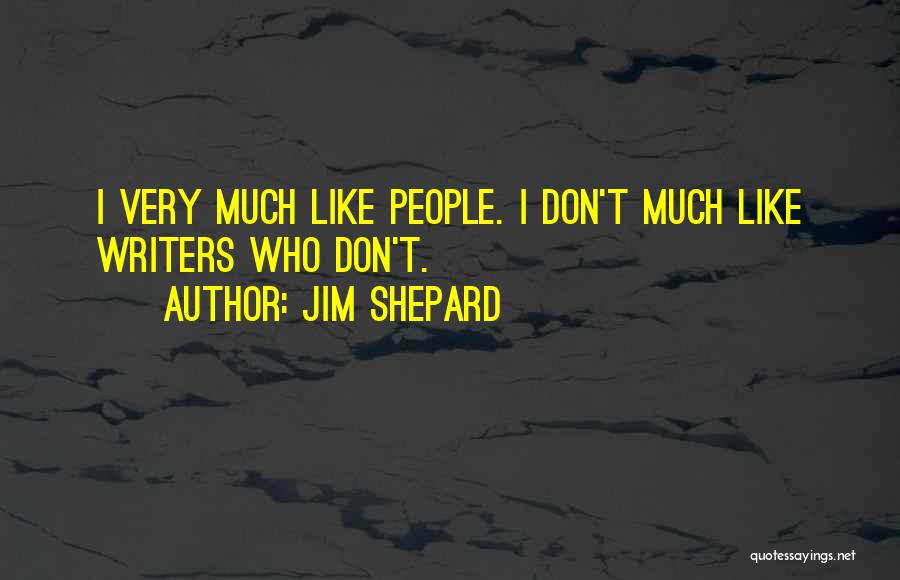 Jim Shepard Quotes: I Very Much Like People. I Don't Much Like Writers Who Don't.