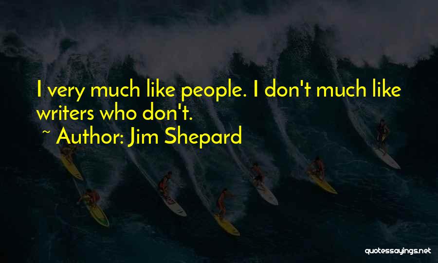 Jim Shepard Quotes: I Very Much Like People. I Don't Much Like Writers Who Don't.