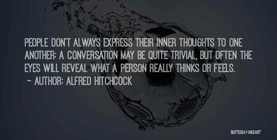 Alfred Hitchcock Quotes: People Don't Always Express Their Inner Thoughts To One Another; A Conversation May Be Quite Trivial, But Often The Eyes