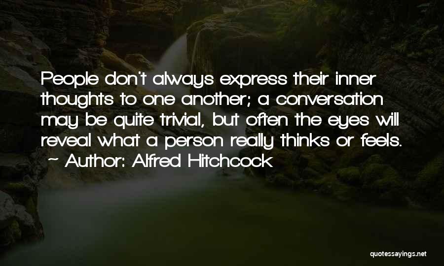 Alfred Hitchcock Quotes: People Don't Always Express Their Inner Thoughts To One Another; A Conversation May Be Quite Trivial, But Often The Eyes