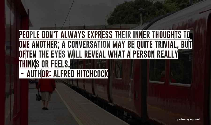 Alfred Hitchcock Quotes: People Don't Always Express Their Inner Thoughts To One Another; A Conversation May Be Quite Trivial, But Often The Eyes