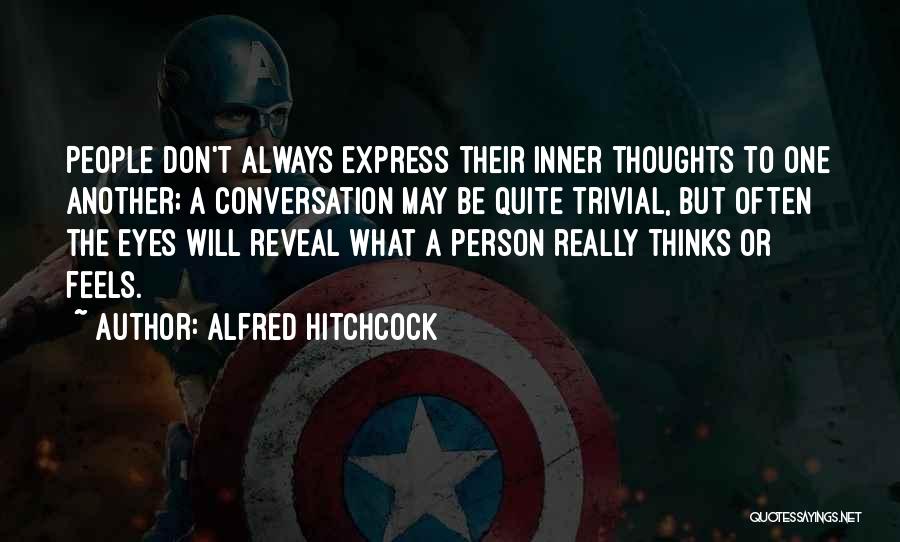 Alfred Hitchcock Quotes: People Don't Always Express Their Inner Thoughts To One Another; A Conversation May Be Quite Trivial, But Often The Eyes