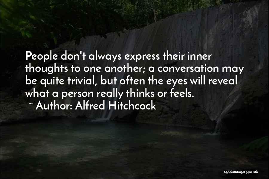 Alfred Hitchcock Quotes: People Don't Always Express Their Inner Thoughts To One Another; A Conversation May Be Quite Trivial, But Often The Eyes