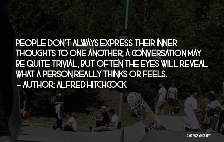 Alfred Hitchcock Quotes: People Don't Always Express Their Inner Thoughts To One Another; A Conversation May Be Quite Trivial, But Often The Eyes