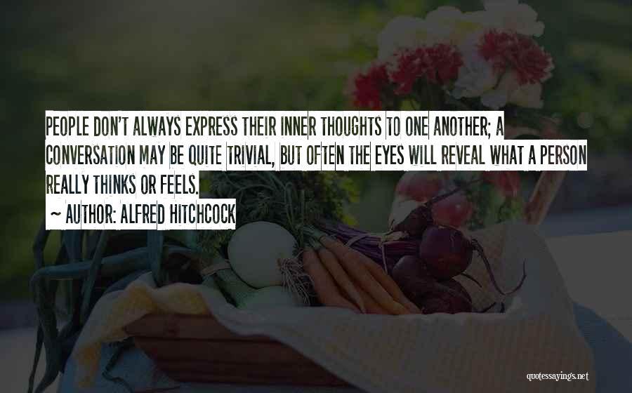Alfred Hitchcock Quotes: People Don't Always Express Their Inner Thoughts To One Another; A Conversation May Be Quite Trivial, But Often The Eyes