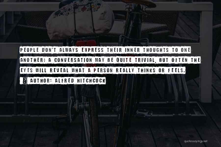 Alfred Hitchcock Quotes: People Don't Always Express Their Inner Thoughts To One Another; A Conversation May Be Quite Trivial, But Often The Eyes