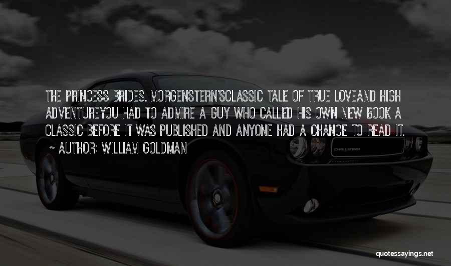 William Goldman Quotes: The Princess Brides. Morgenstern'sclassic Tale Of True Loveand High Adventureyou Had To Admire A Guy Who Called His Own New