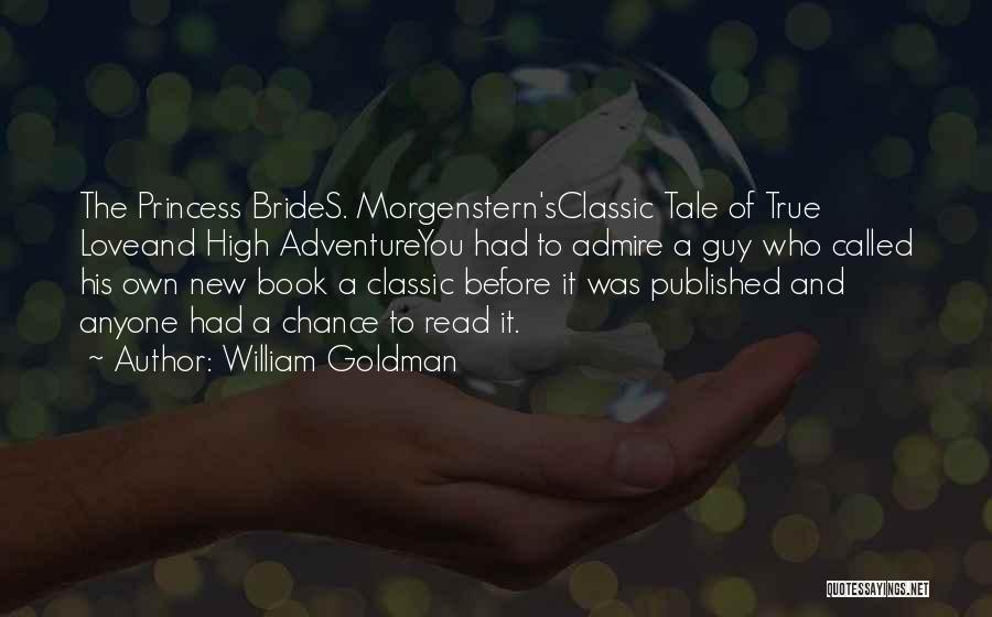 William Goldman Quotes: The Princess Brides. Morgenstern'sclassic Tale Of True Loveand High Adventureyou Had To Admire A Guy Who Called His Own New