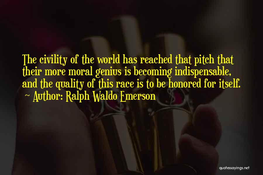 Ralph Waldo Emerson Quotes: The Civility Of The World Has Reached That Pitch That Their More Moral Genius Is Becoming Indispensable, And The Quality