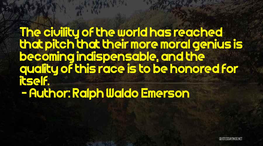 Ralph Waldo Emerson Quotes: The Civility Of The World Has Reached That Pitch That Their More Moral Genius Is Becoming Indispensable, And The Quality
