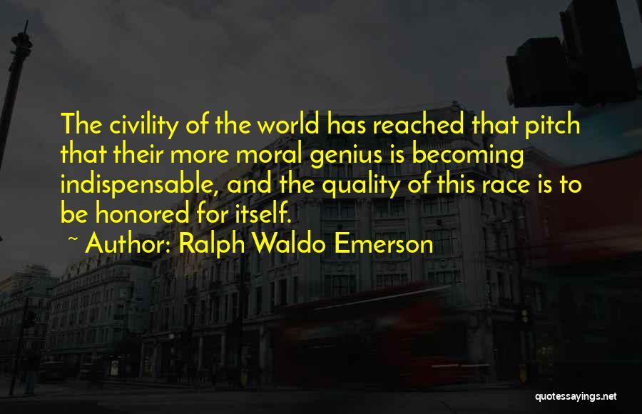 Ralph Waldo Emerson Quotes: The Civility Of The World Has Reached That Pitch That Their More Moral Genius Is Becoming Indispensable, And The Quality
