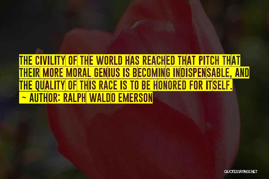 Ralph Waldo Emerson Quotes: The Civility Of The World Has Reached That Pitch That Their More Moral Genius Is Becoming Indispensable, And The Quality