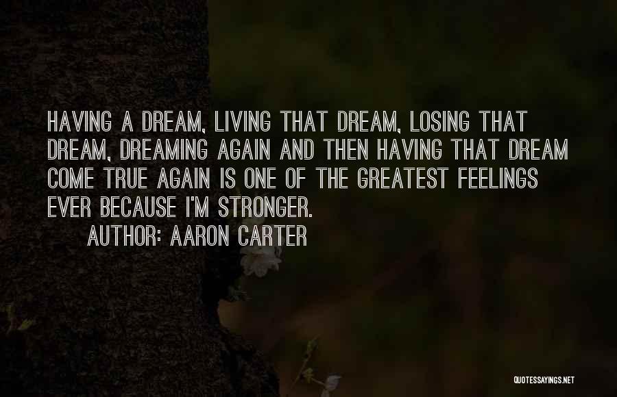 Aaron Carter Quotes: Having A Dream, Living That Dream, Losing That Dream, Dreaming Again And Then Having That Dream Come True Again Is