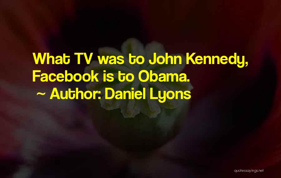 Daniel Lyons Quotes: What Tv Was To John Kennedy, Facebook Is To Obama.