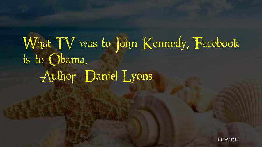 Daniel Lyons Quotes: What Tv Was To John Kennedy, Facebook Is To Obama.