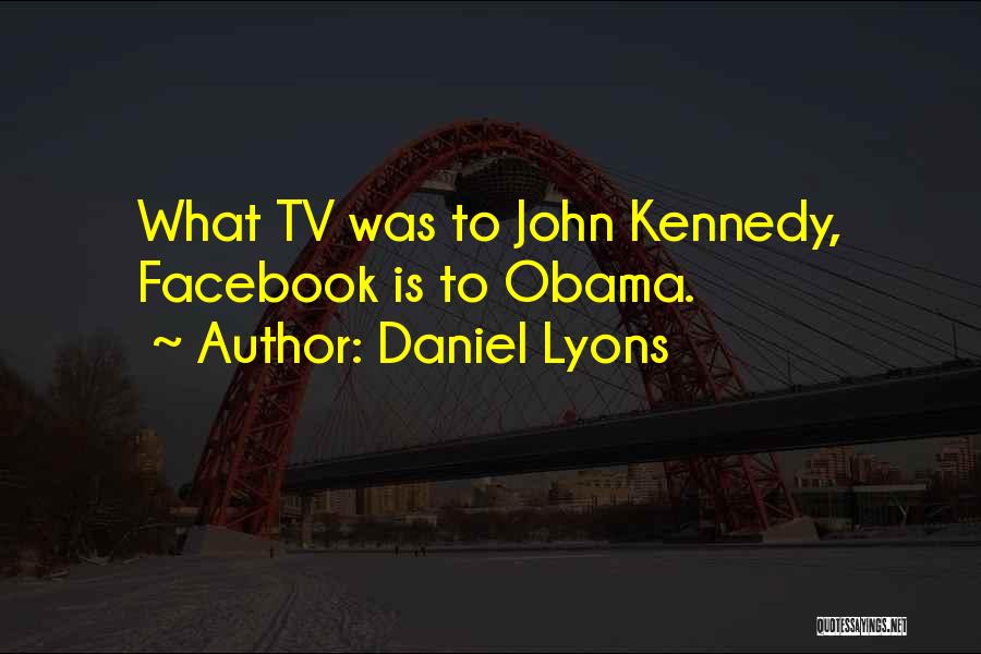 Daniel Lyons Quotes: What Tv Was To John Kennedy, Facebook Is To Obama.