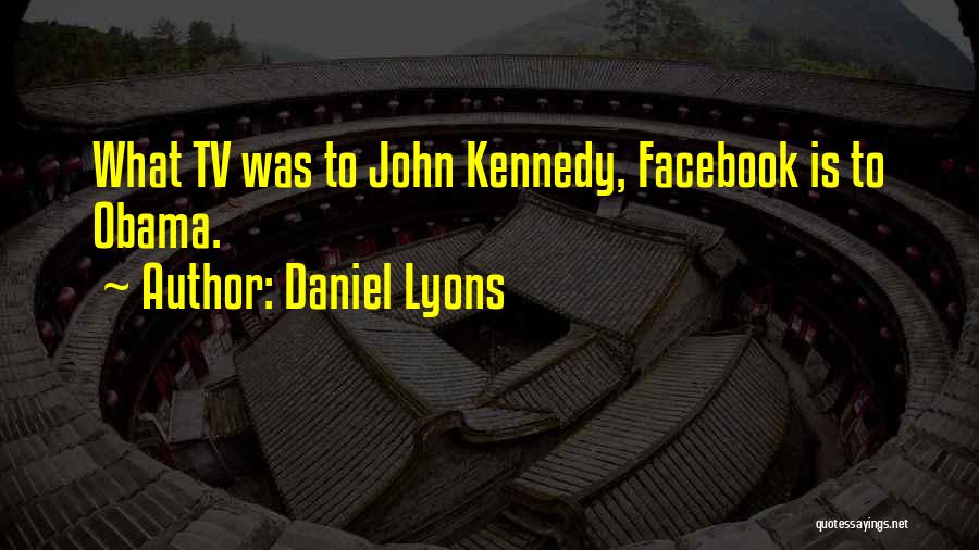 Daniel Lyons Quotes: What Tv Was To John Kennedy, Facebook Is To Obama.