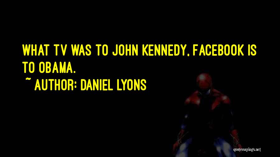 Daniel Lyons Quotes: What Tv Was To John Kennedy, Facebook Is To Obama.