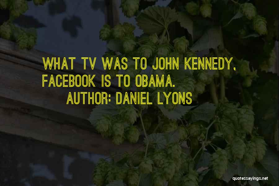 Daniel Lyons Quotes: What Tv Was To John Kennedy, Facebook Is To Obama.