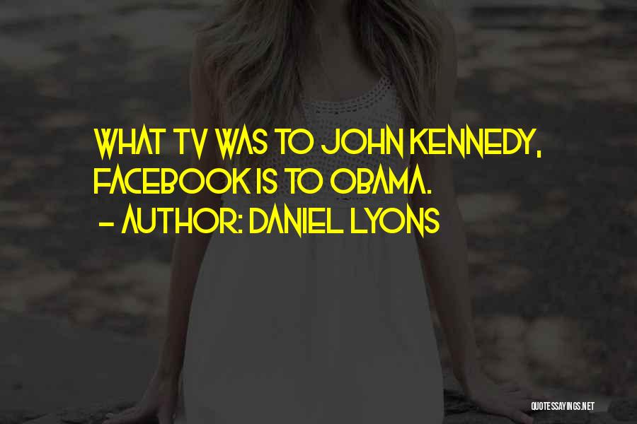 Daniel Lyons Quotes: What Tv Was To John Kennedy, Facebook Is To Obama.