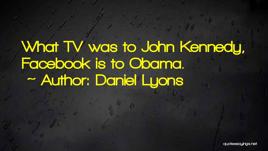 Daniel Lyons Quotes: What Tv Was To John Kennedy, Facebook Is To Obama.