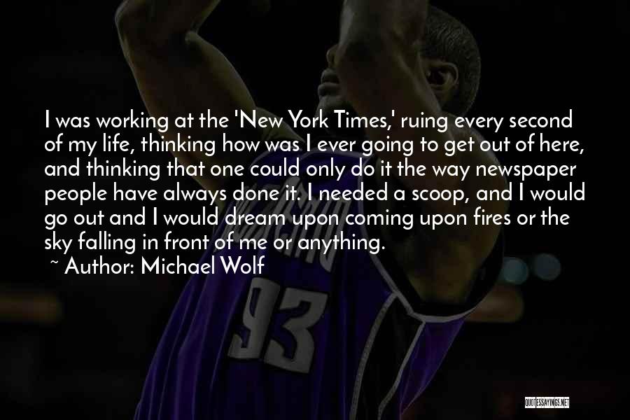 Michael Wolf Quotes: I Was Working At The 'new York Times,' Ruing Every Second Of My Life, Thinking How Was I Ever Going