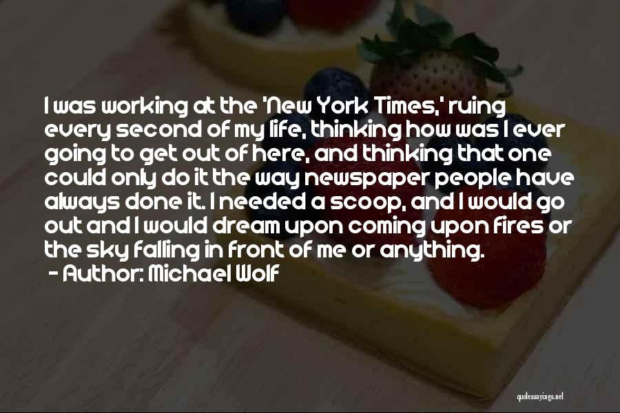 Michael Wolf Quotes: I Was Working At The 'new York Times,' Ruing Every Second Of My Life, Thinking How Was I Ever Going