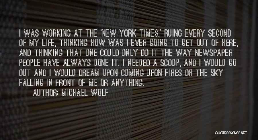 Michael Wolf Quotes: I Was Working At The 'new York Times,' Ruing Every Second Of My Life, Thinking How Was I Ever Going