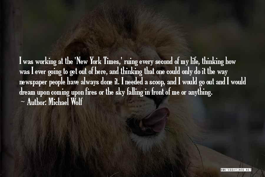 Michael Wolf Quotes: I Was Working At The 'new York Times,' Ruing Every Second Of My Life, Thinking How Was I Ever Going