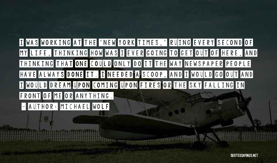 Michael Wolf Quotes: I Was Working At The 'new York Times,' Ruing Every Second Of My Life, Thinking How Was I Ever Going