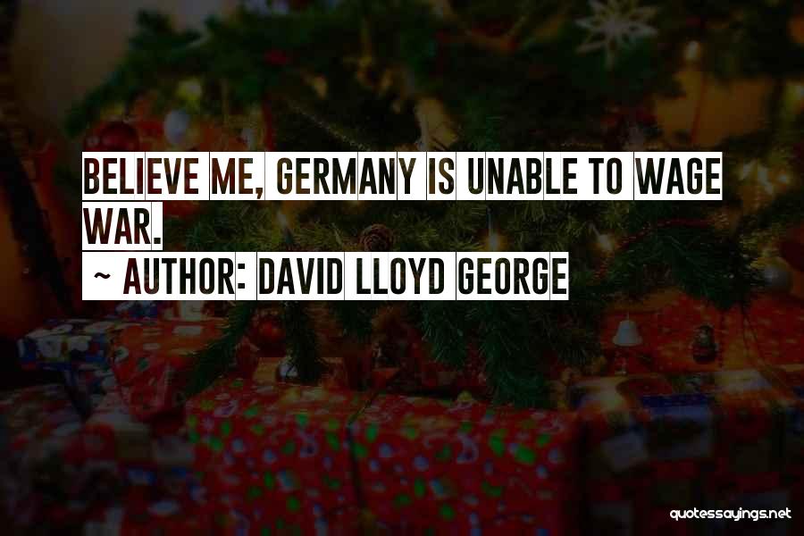 David Lloyd George Quotes: Believe Me, Germany Is Unable To Wage War.