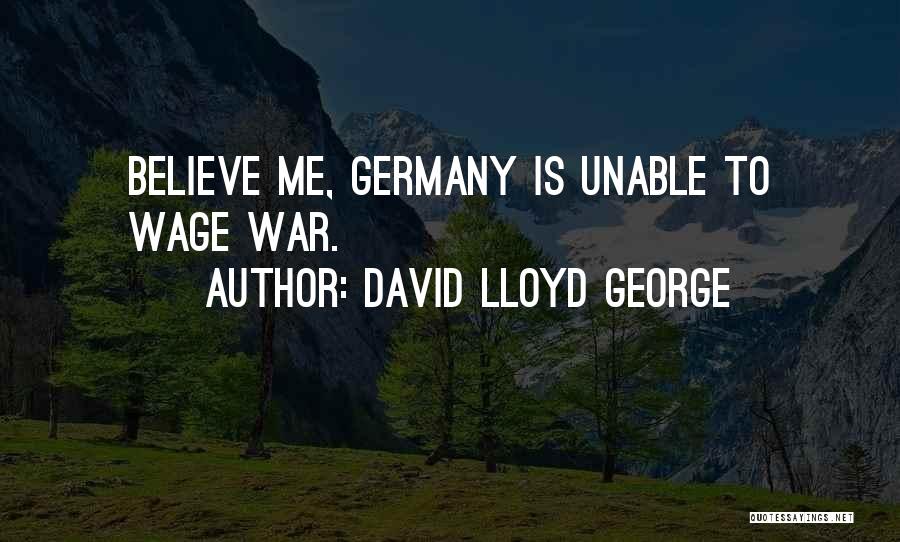 David Lloyd George Quotes: Believe Me, Germany Is Unable To Wage War.