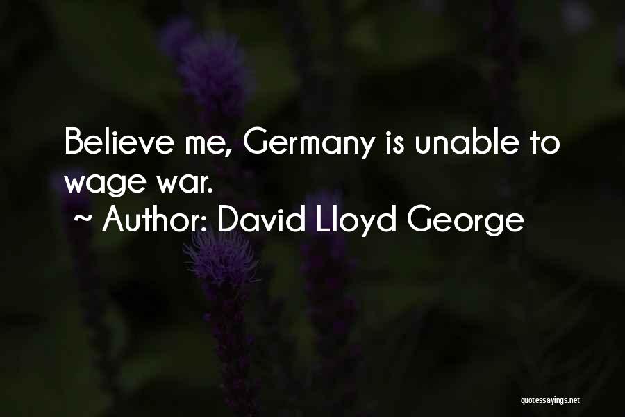 David Lloyd George Quotes: Believe Me, Germany Is Unable To Wage War.