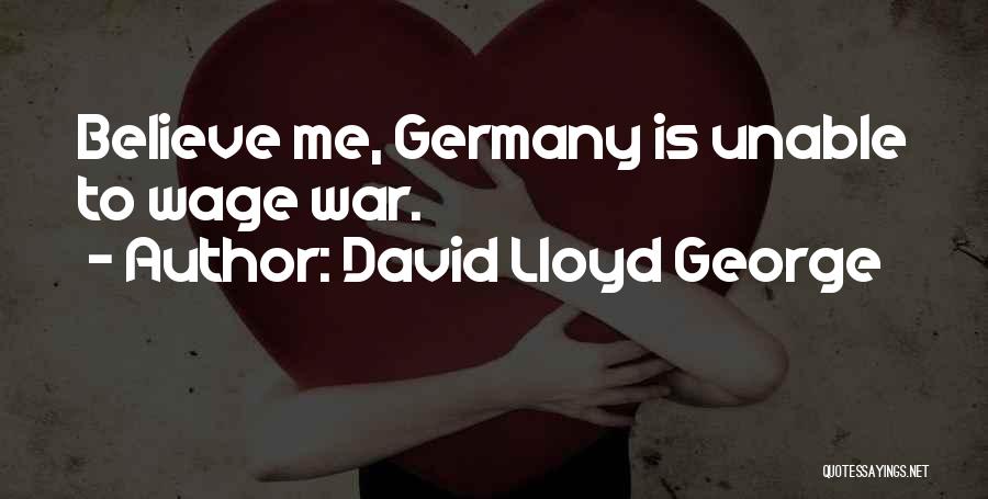 David Lloyd George Quotes: Believe Me, Germany Is Unable To Wage War.