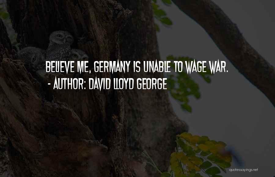 David Lloyd George Quotes: Believe Me, Germany Is Unable To Wage War.