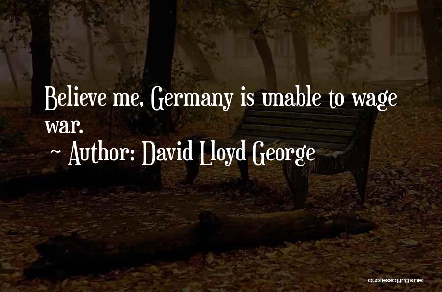 David Lloyd George Quotes: Believe Me, Germany Is Unable To Wage War.